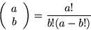 \begin{displaymath}
\left(
\begin{array}
{c} a\\ b \end{array}\right)=
\frac{a!}{b!(a-b!)} \end{displaymath}